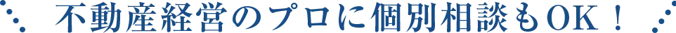 不動産経営のプロに個別相談もOK！