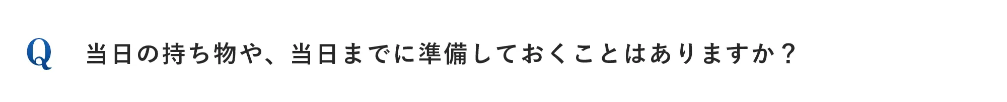 当日の持ち物や、当日までに準備しておくことはありますか？