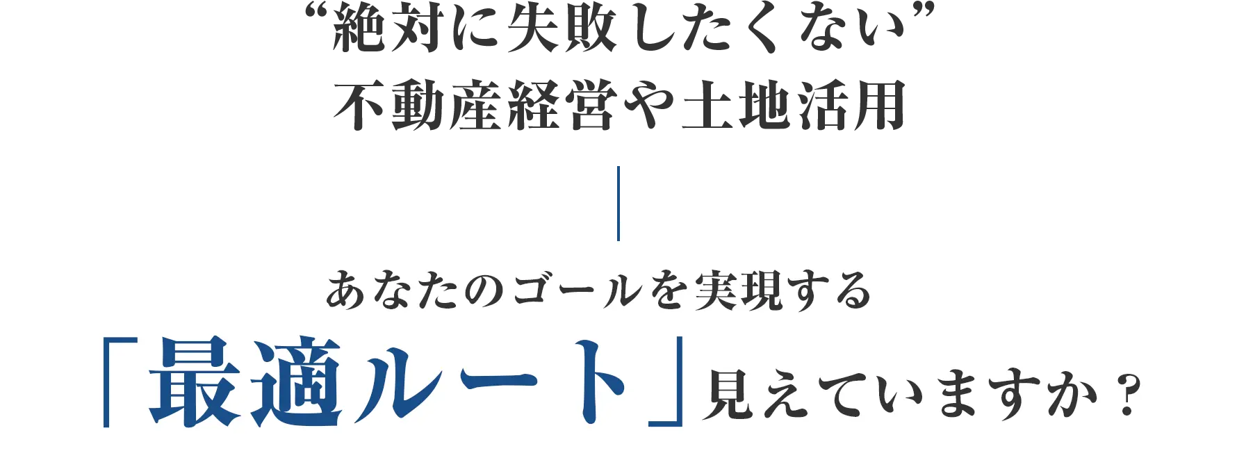 “絶対に失敗したくない” 不動産経営や土地活用 あなたのゴールを実現する「最適ルート」見えていますか？